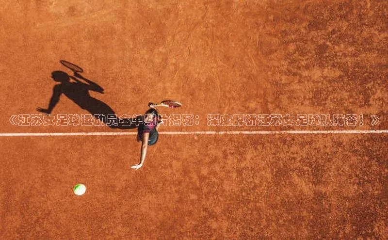 焦点在线娱乐登录网址普信公司《江苏女足球运动员名单照片揭秘：深度解析江苏女足球队阵容！》