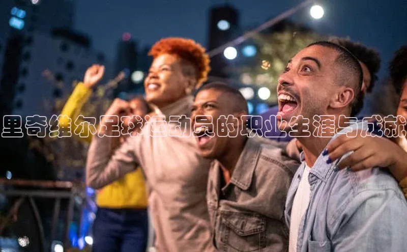 焦点娱乐平台登录赛富乐斯里奇维尔足球运动员的职业生涯与成就