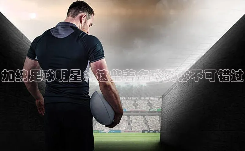 焦点在线娱乐登录网址百度手机输入法加纳足球明星：这些著名球员你不可错过
