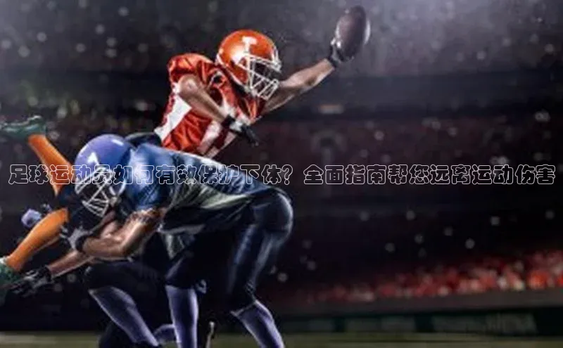 焦点娱乐入口登录网址元隆雅图足球运动员如何有效保护下体？全面指南帮您远离运动伤害