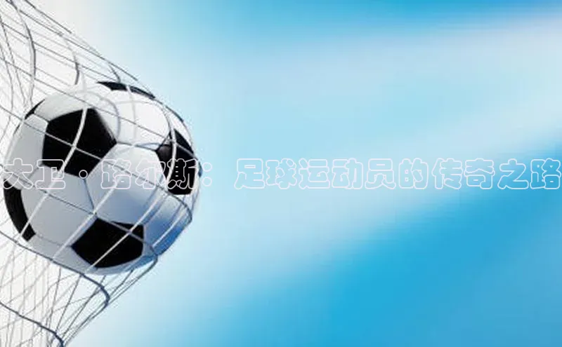焦点平台注册账号百度 H5大卫·路尔斯：足球运动员的传奇之路
