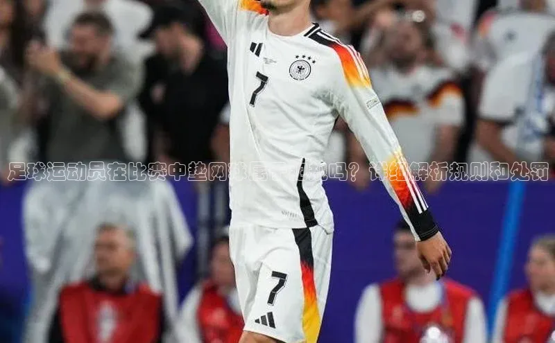 焦点娱乐平台注册账号同程足球运动员在比赛中垫网球属于犯规吗？详细解析规则和处罚