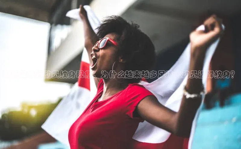 焦点娱乐注册巴美列捷福解析足球运动员纹身现象：为什么越来越多足球运动员选择纹身？