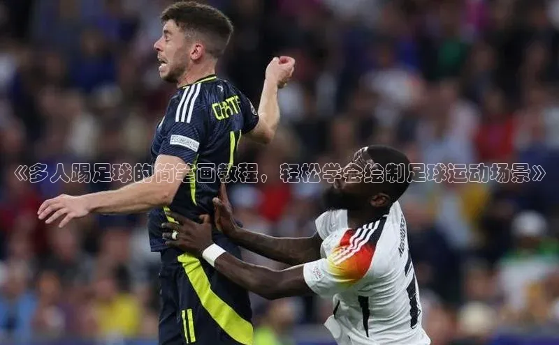 焦点娱乐注册视觉中国《多人踢足球的简笔画教程，轻松学会绘制足球运动场景》