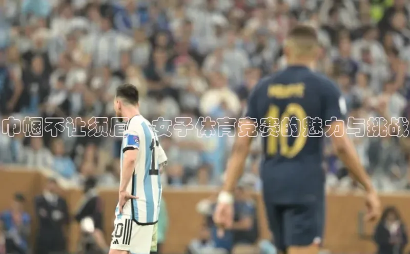 焦点娱乐app下载官网中文在线巾帼不让须眉：女子体育竞赛的魅力与挑战