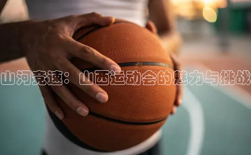 焦点娱乐账号注册入口官网百度识图山河竞速：山西运动会的魅力与挑战