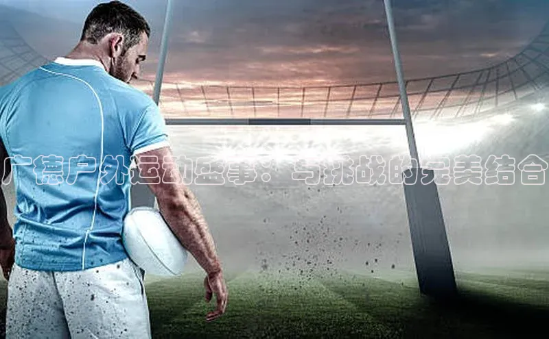 广德户外运动盛事：与挑战的完美结合