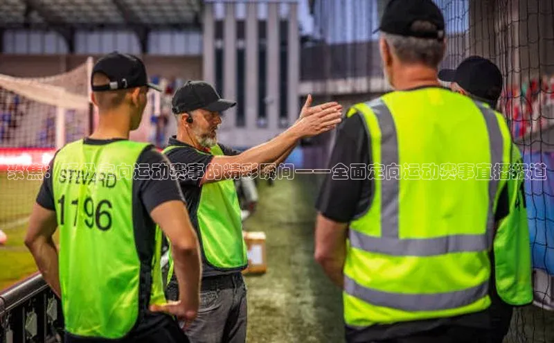 聚焦：顶级定向运动赛事的精彩瞬间——全面定向运动赛事直播报道