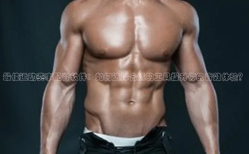 最佳运动赛事配音软件：如何选择合适的工具提升你的音效体验？