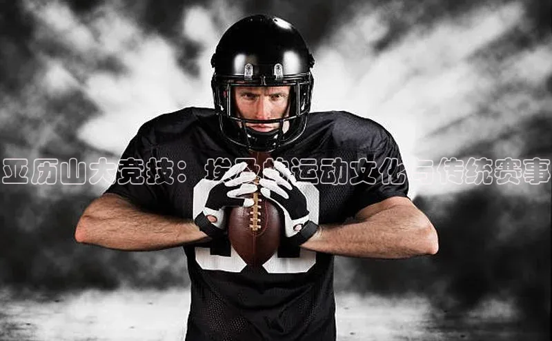 亚历山大竞技：埃及的运动文化与传统赛事