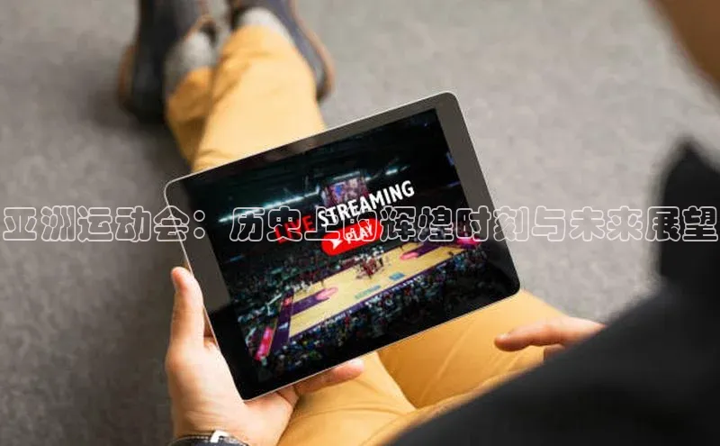 亚洲运动会：历史上的辉煌时刻与未来展望