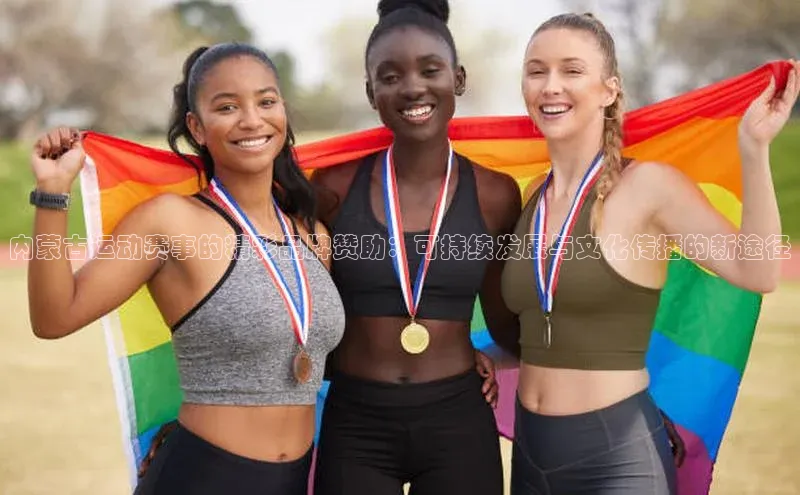 内蒙古运动赛事的精彩品牌赞助：可持续发展与文化传播的新途径