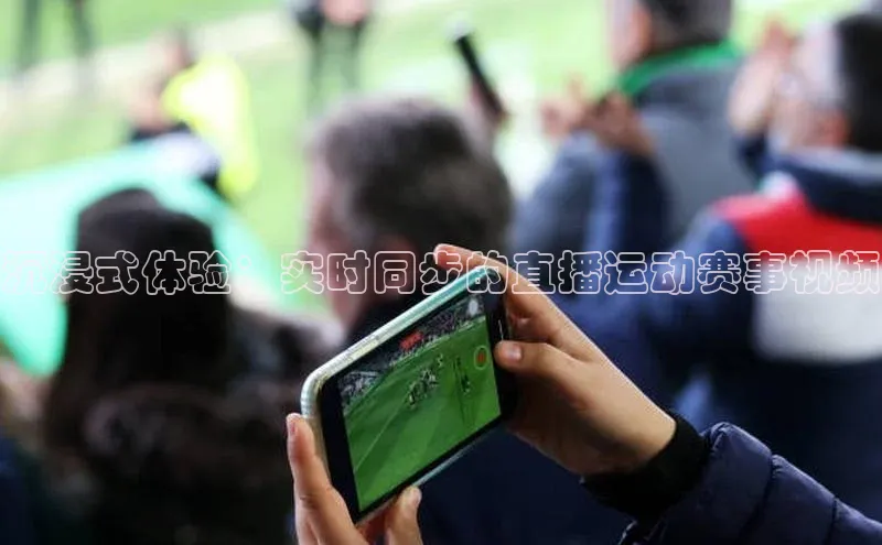 沉浸式体验：实时同步的直播运动赛事视频