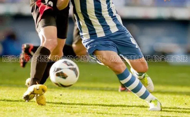 陈奕恒在多项运动中的卓越表现：从短跑到长跑的全面飞跃