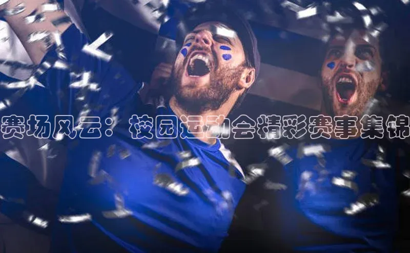 赛场风云：校园运动会精彩赛事集锦