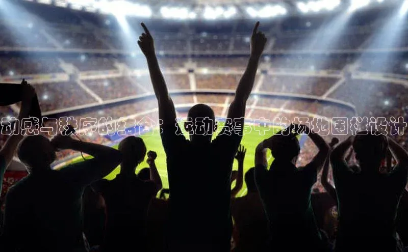 动感与秩序的结合：运动赛事中的场地围栏设计