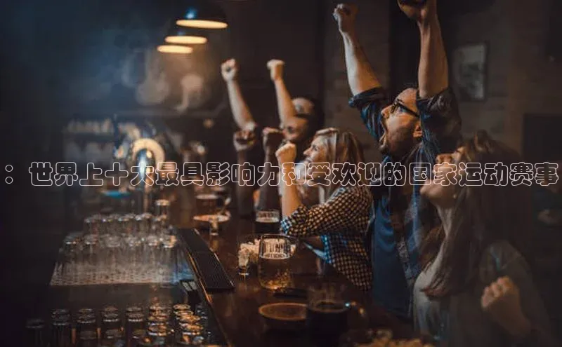 ：世界上十大最具影响力和受欢迎的国家运动赛事