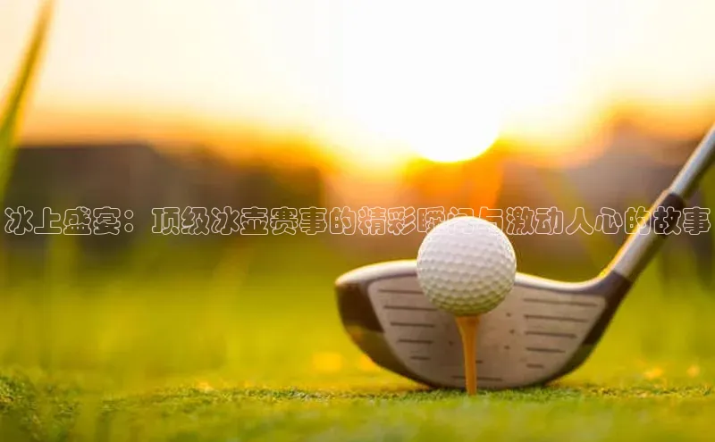 冰上盛宴：顶级冰壶赛事的精彩瞬间与激动人心的故事