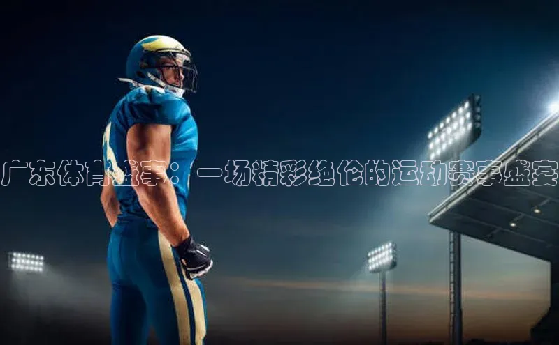 广东体育盛事：一场精彩绝伦的运动赛事盛宴