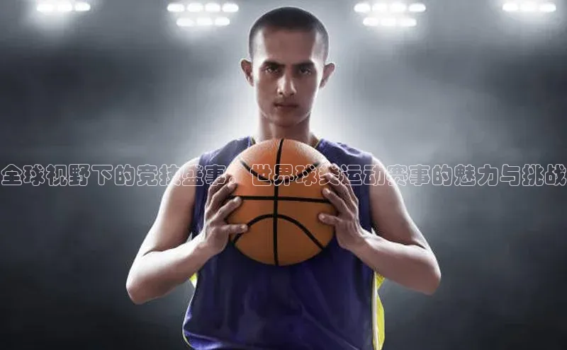 全球视野下的竞技盛事：世界球类运动赛事的魅力与挑战
