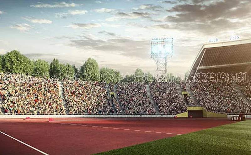 全球顶级运动赛事：8大平台竞速分析与未来趋势预判