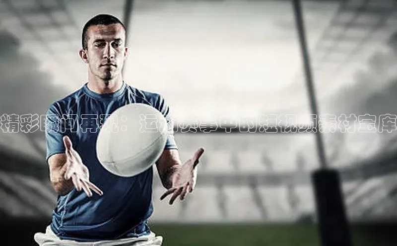 精彩瞬间再现：运动赛事中的短视频素材宝库