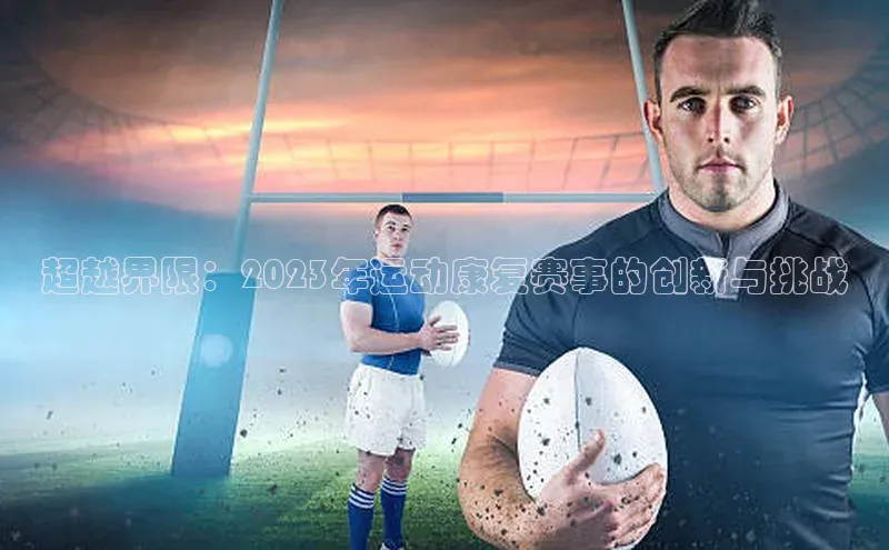 超越界限：2023年运动康复赛事的创新与挑战