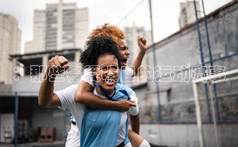 ：那些备受瞩目的运动赛事