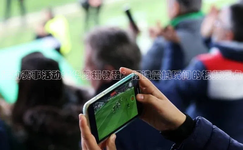 运动赛事活动精华剪辑教程：打造震撼瞬间的视频亮点