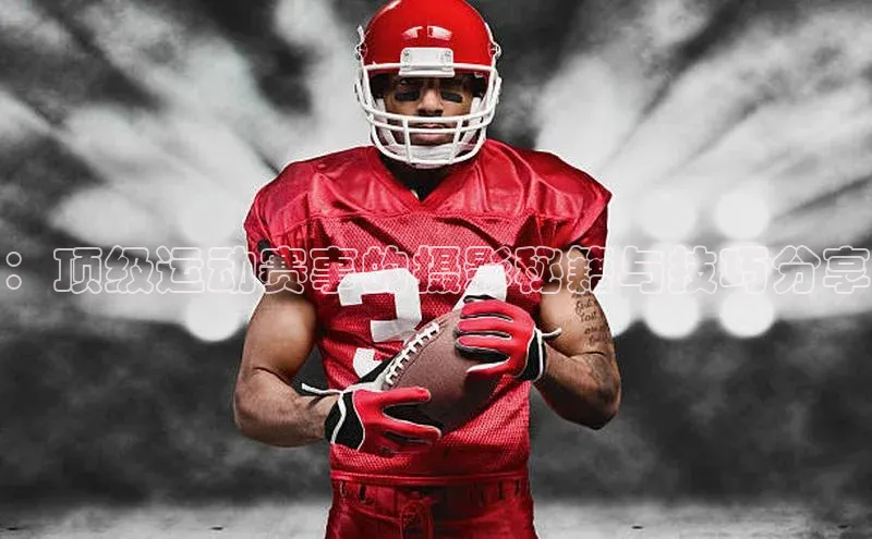 ：顶级运动赛事的摄影秘籍与技巧分享