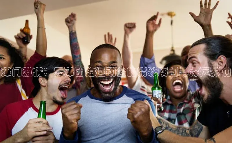 津门激情：天津团泊运动会的精彩瞬间与深远影响