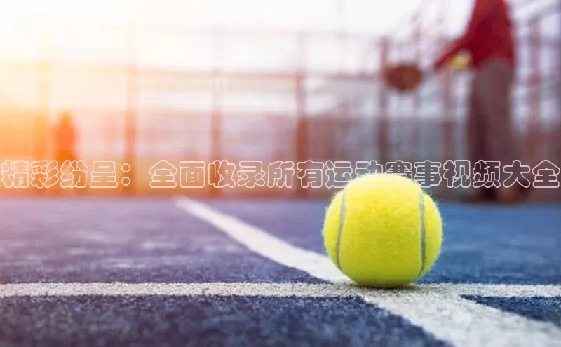 精彩纷呈：全面收录所有运动赛事视频大全