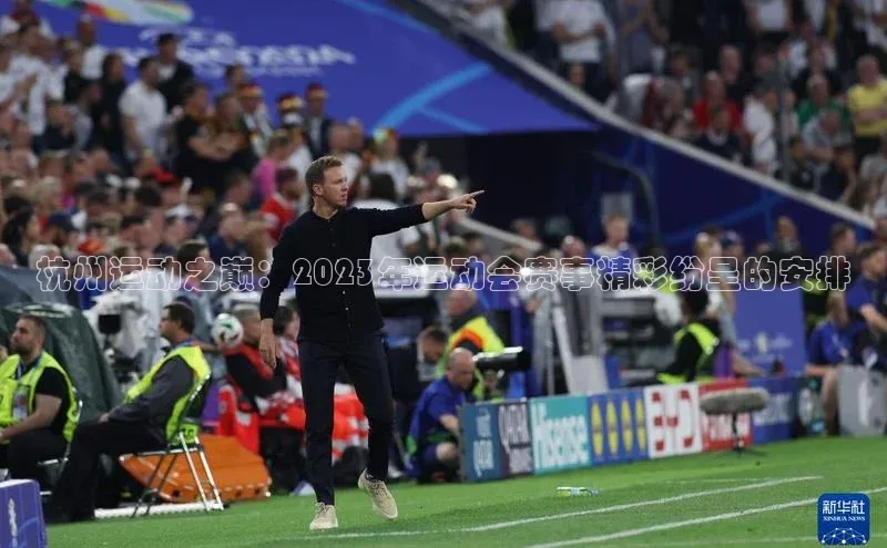 杭州运动之巅：2023年运动会赛事精彩纷呈的安排