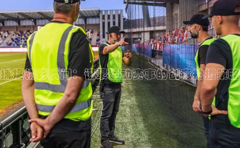 捕捉精彩瞬间：记录运动赛事的创意拍摄策略