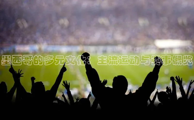 墨西哥的多元文化：主流运动与赛事概览