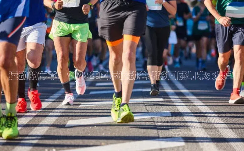 运动的篇章：2023年国际运动会精彩回顾与未来展望