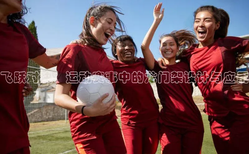 飞跃对决：运动赛事中的龙门架设计与应用