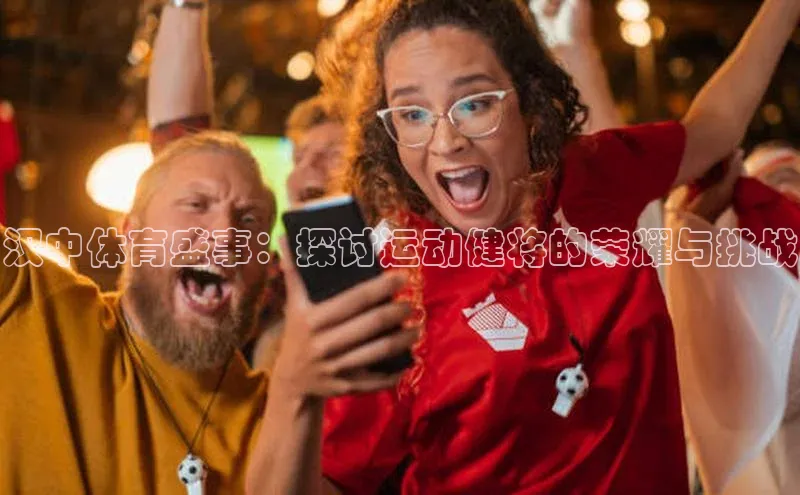 汉中体育盛事：探讨运动健将的荣耀与挑战